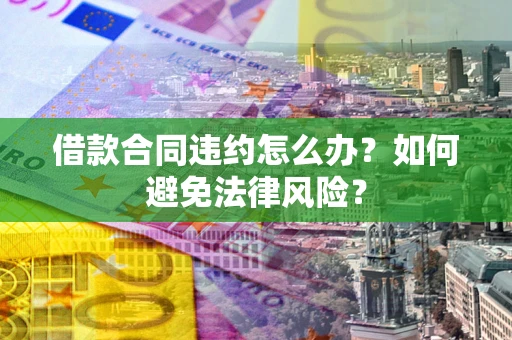 济南借款合同违约怎么办？如何避免法律风险？