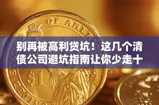 济南别再被高利贷坑！这几个清债公司避坑指南让你少走十年弯路