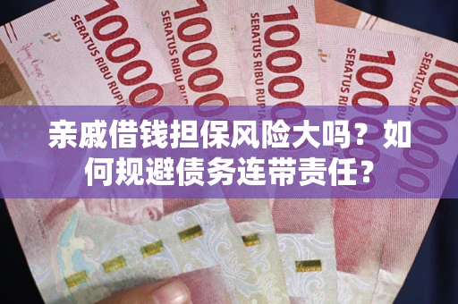 济南亲戚借钱担保风险大吗？如何规避债务连带责任？
