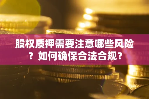 济南股权质押需要注意哪些风险？如何确保合法合规？
