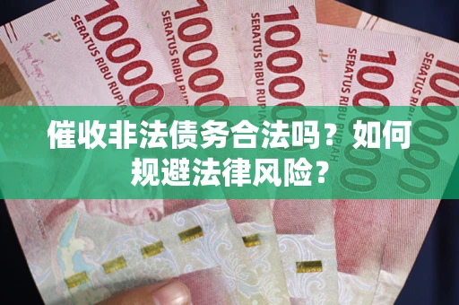 济南催收非法债务合法吗？如何规避法律风险？