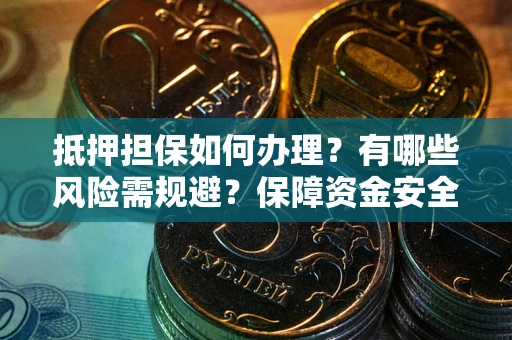 济南抵押担保如何办理？有哪些风险需规避？保障资金安全