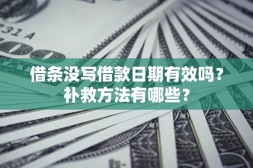 济南借条没写借款日期有效吗？补救方法有哪些？