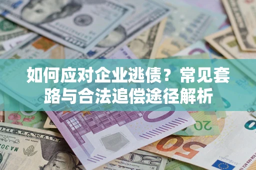 济南如何应对企业逃债？常见套路与合法追偿途径解析