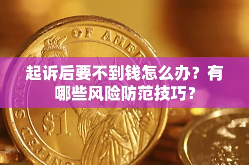 济南起诉后要不到钱怎么办？有哪些风险防范技巧？