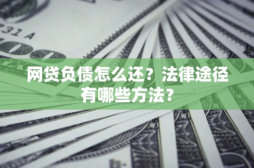 济南网贷负债怎么还？法律途径有哪些方法？
