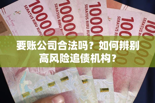 济南要账公司合法吗？如何辨别高风险追债机构？