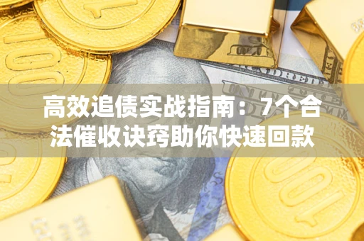 济南高效追债实战指南：7个合法催收诀窍助你快速回款