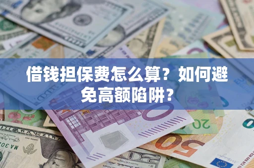 济南借钱担保费怎么算？如何避免高额陷阱？