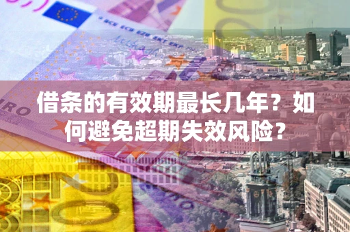 济南借条的有效期最长几年？如何避免超期失效风险？