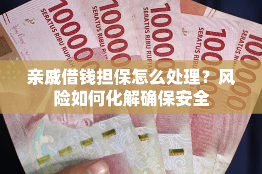 济南亲戚借钱担保怎么处理？风险如何化解确保安全