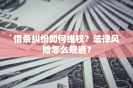 济南借条纠纷如何维权？法律风险怎么规避？