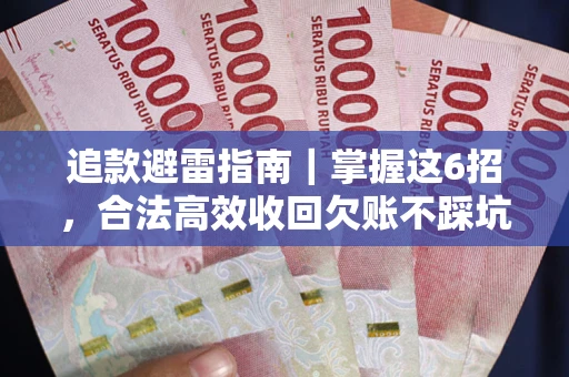 济南追款避雷指南｜掌握这6招，合法高效收回欠账不踩坑