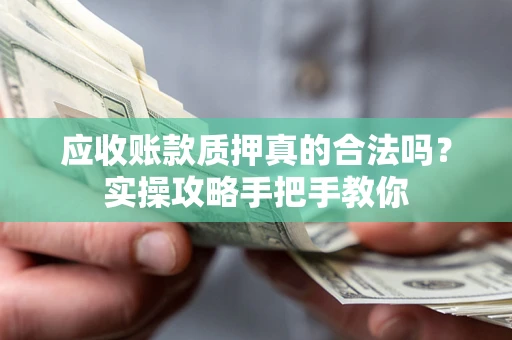 济南应收账款质押真的合法吗？实操攻略手把手教你