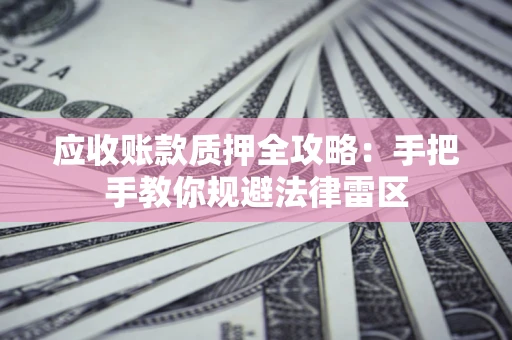 济南应收账款质押全攻略：手把手教你规避法律雷区