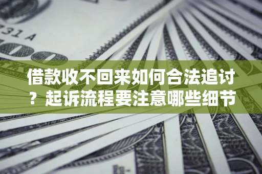 济南借款收不回来如何合法追讨？起诉流程要注意哪些细节？