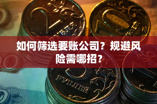 济南如何筛选要账公司？规避风险需哪招？