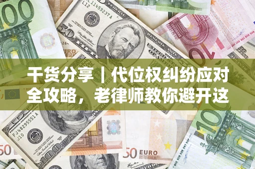 济南干货分享｜代位权纠纷应对全攻略，老律师教你避开这5大雷区