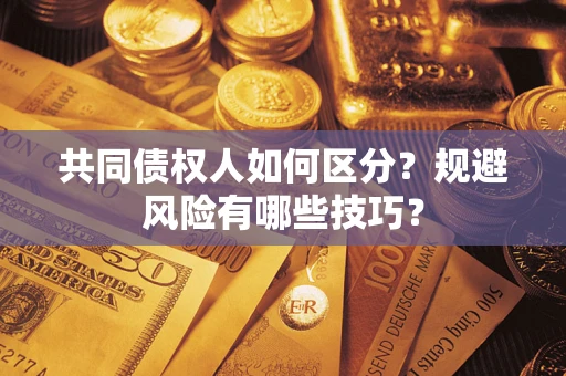 济南共同债权人如何区分？规避风险有哪些技巧？