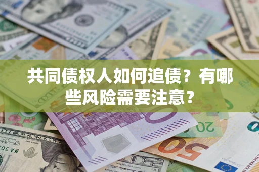 济南共同债权人如何追债？有哪些风险需要注意？