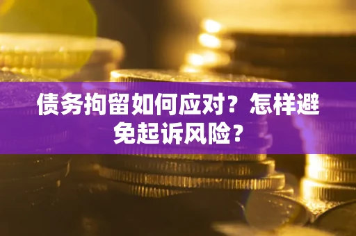 济南债务拘留如何应对？怎样避免起诉风险？