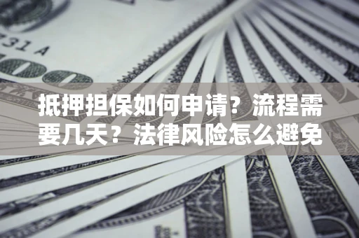 济南抵押担保如何申请？流程需要几天？法律风险怎么避免？避坑指南