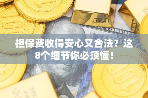 济南担保费收得安心又合法？这8个细节你必须懂！