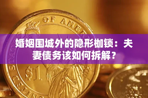 济南婚姻围城外的隐形枷锁：夫妻债务该如何拆解？