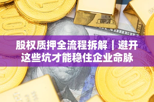 济南股权质押全流程拆解｜避开这些坑才能稳住企业命脉