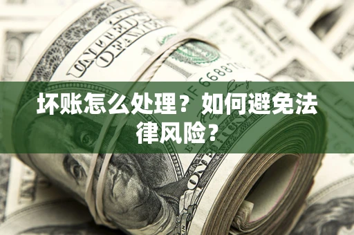 济南坏账怎么处理？如何避免法律风险？