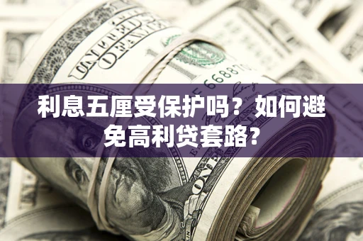 济南利息五厘受保护吗？如何避免高利贷套路？