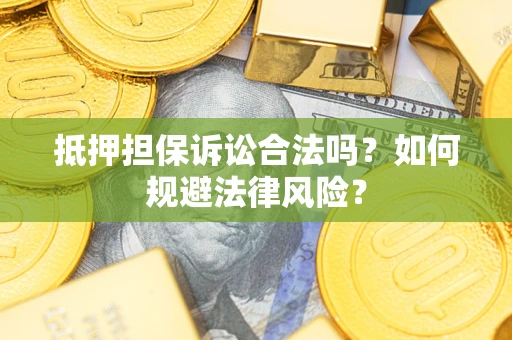 济南抵押担保诉讼合法吗？如何规避法律风险？