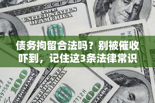 济南债务拘留合法吗?别被催收吓到,记住这3条法律常识 济南债务拘留合法吗?别被催收吓到,记住这3条法律常识