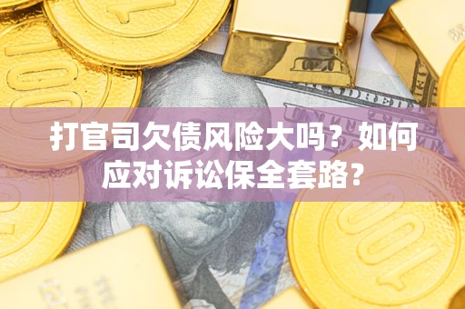 济南打官司欠债风险大吗？如何应对诉讼保全套路？