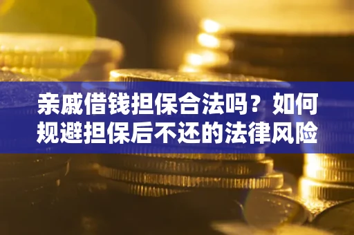 济南亲戚借钱担保合法吗？如何规避担保后不还的法律风险？
