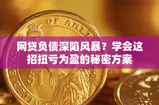 济南网贷负债深陷风暴？学会这招扭亏为盈的秘密方案