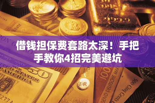 济南借钱担保费套路太深！手把手教你4招完美避坑