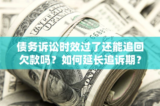 济南债务诉讼时效过了还能追回欠款吗？如何延长追诉期？
