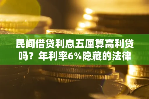 济南民间借贷利息五厘算高利贷吗？年利率6%隐藏的法律风险全解析