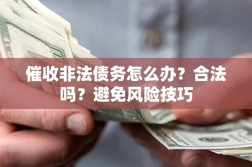 济南催收非法债务怎么办？合法吗？避免风险技巧
