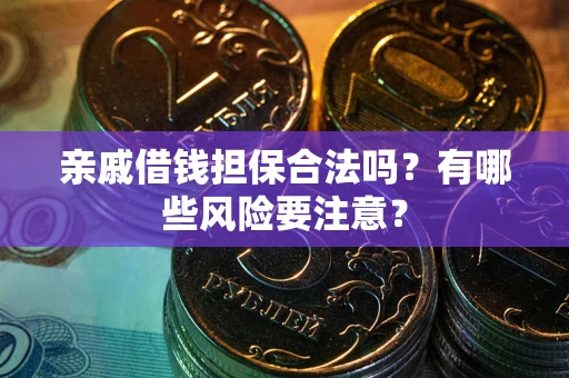 济南亲戚借钱担保合法吗？有哪些风险要注意？