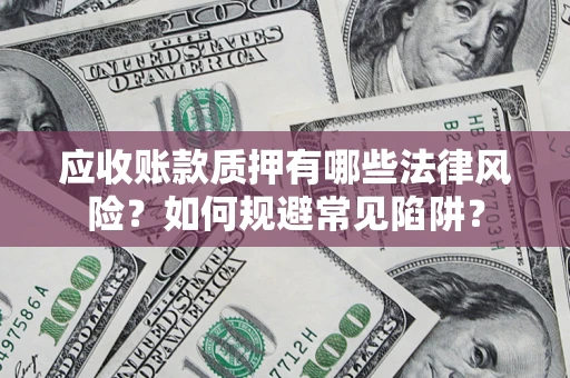 济南应收账款质押有哪些法律风险？如何规避常见陷阱？