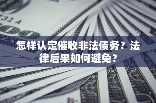 济南怎样认定催收非法债务？法律后果如何避免？