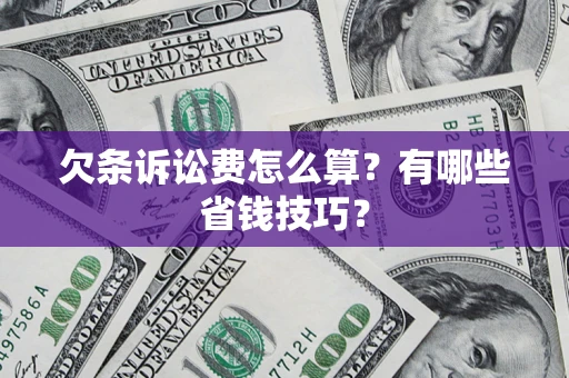 济南欠条诉讼费怎么算？有哪些省钱技巧？