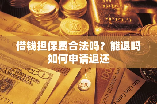 济南借钱担保费合法吗？能退吗如何申请退还