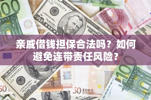 济南亲戚借钱担保合法吗？如何避免连带责任风险？