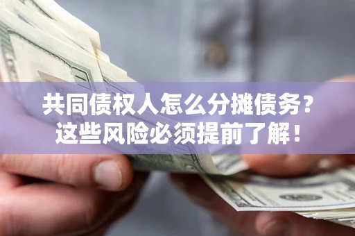 济南共同债权人怎么分摊债务？这些风险必须提前了解！