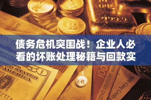 济南债务危机突围战！企业人必看的坏账处理秘籍与回款实战指南