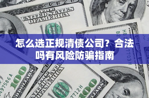 济南怎么选正规清债公司？合法吗有风险防骗指南