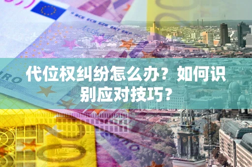 济南代位权纠纷怎么办？如何识别应对技巧？